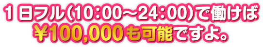 一日フルで働けば１０万円も可能ですよ。