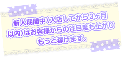 新人期間中はお客様からの注目度も上がりもっと稼げます。