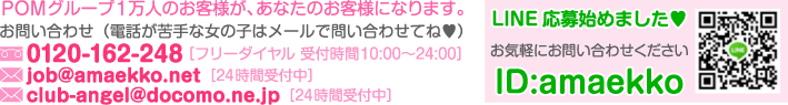 「甘えっ娘」の高収入風俗求人への応募は、電話（受付時間）：0120-162-248、メール（24時間受付中）：job@amaekko.net、又は、club-angel@docomo.ne.jp、ラインID：amaekkoまで！！