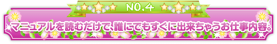 未経験者でもマニュアルを読むだけで、誰にでもすぐに出来ちゃうお仕事内容。